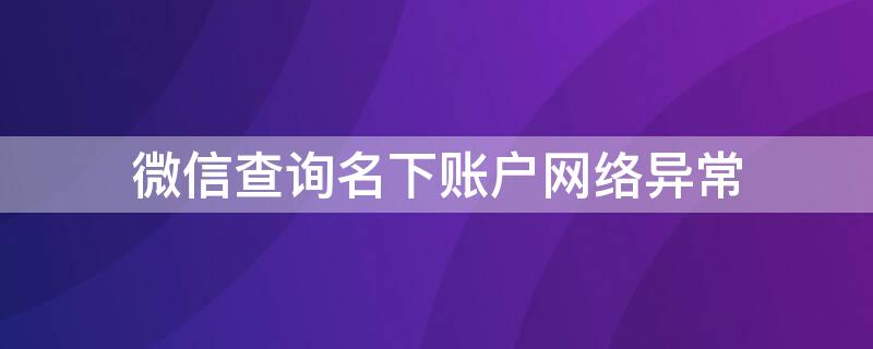 微信查询名下账户网络异常