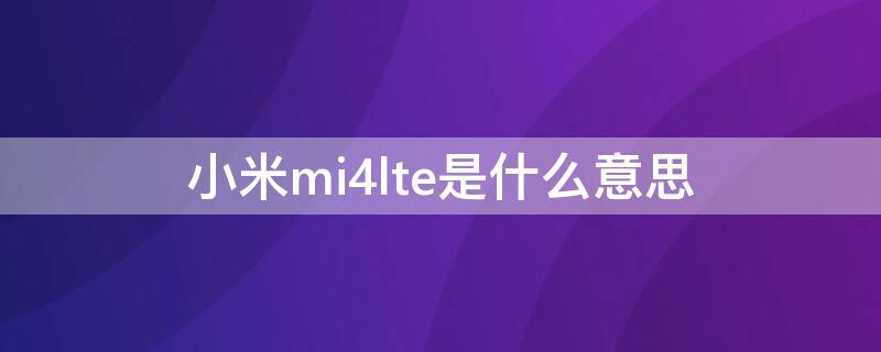 小米mi4lte是什么意思