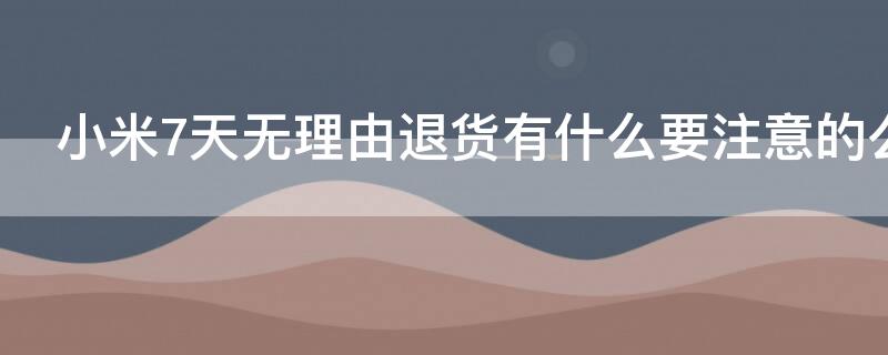 小米7天无理由退货有什么要注意的么