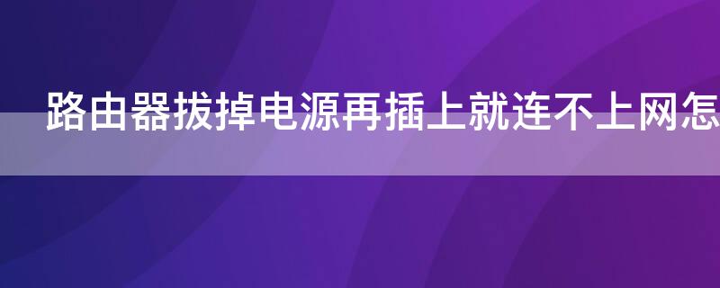 路由器拔掉电源再插上就连不上网怎么办