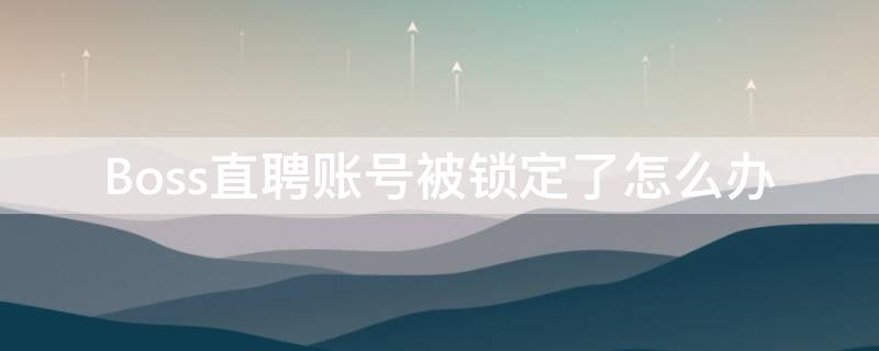 Boss直聘账号被锁定了怎么办