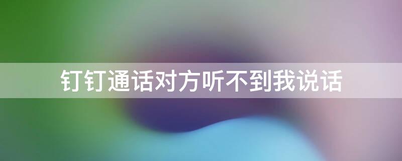 钉钉通话对方听不到我说话