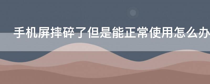 手机屏摔碎了但是能正常使用怎么办