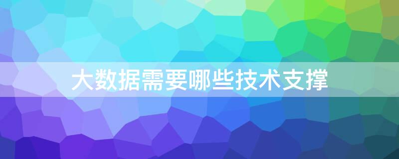 大数据需要哪些技术支撑
