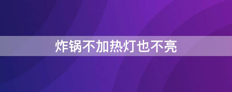 炸锅不加热灯也不亮