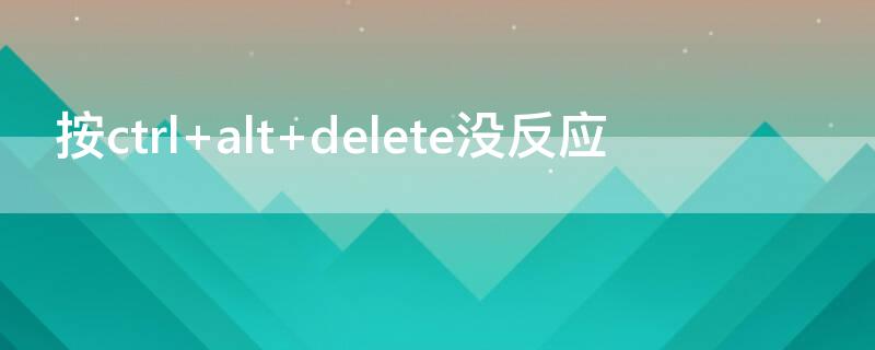 按ctrl+alt+delete没反应