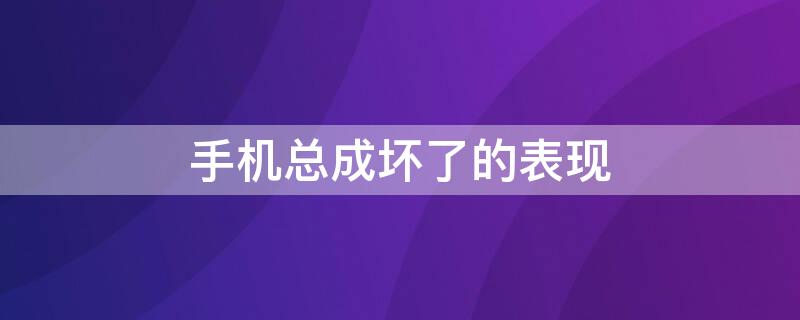 手机总成坏了的表现