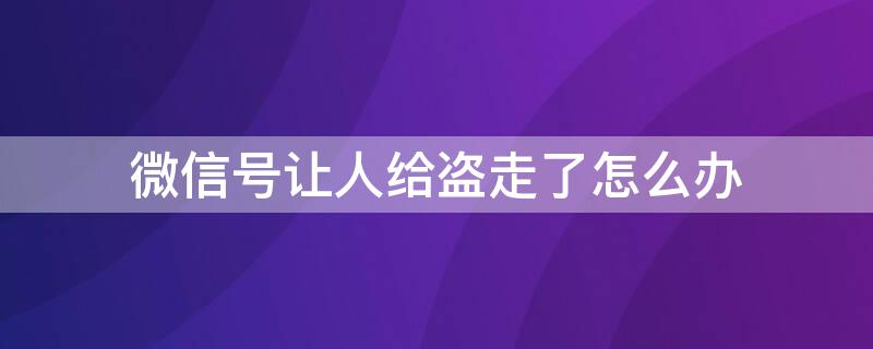 微信号让人给盗走了怎么办