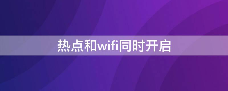 热点和wifi同时开启