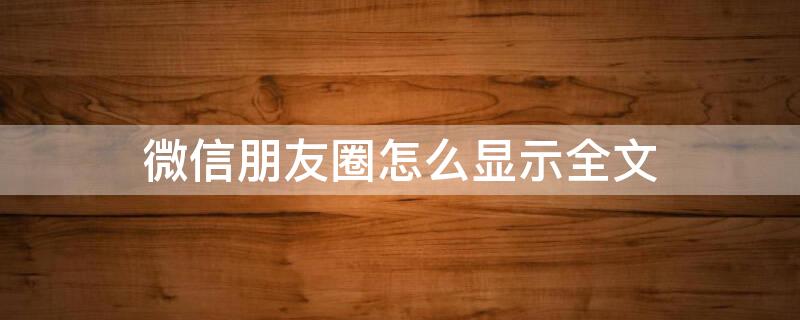 微信朋友圈怎么显示全文