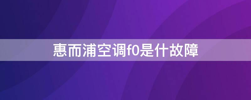 惠而浦空调f0是什故障