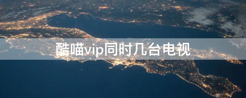 酷喵vip同时几台电视