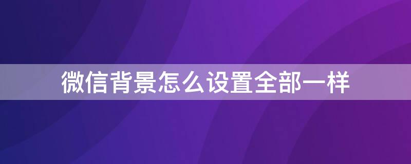 微信背景怎么设置全部一样