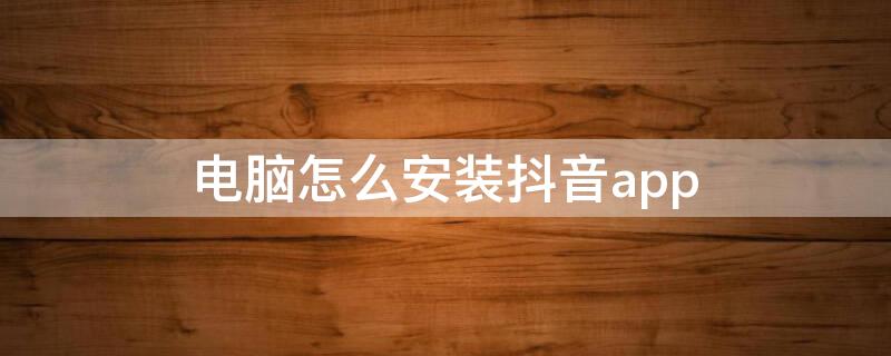 电脑怎么安装抖音app