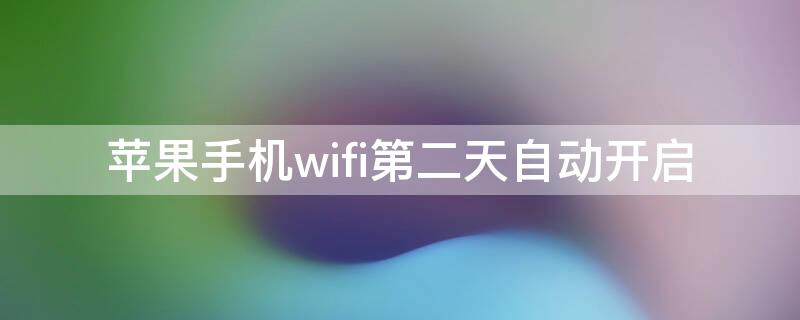 iPhone手机wifi第二天自动开启