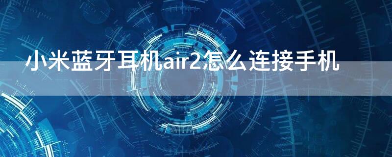 小米蓝牙耳机air2怎么连接手机