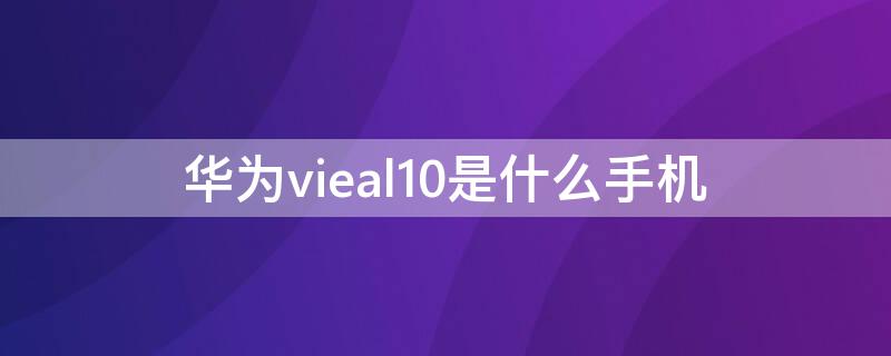华为vieal10是什么手机