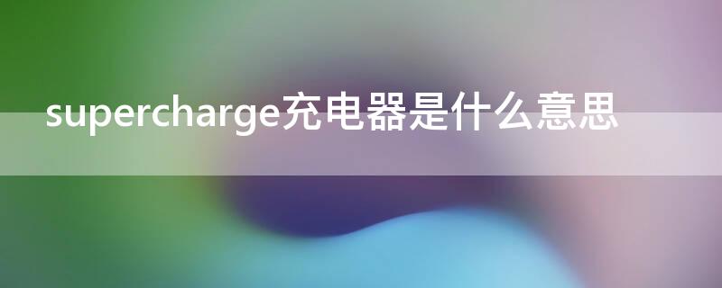 supercharge充电器是什么意思