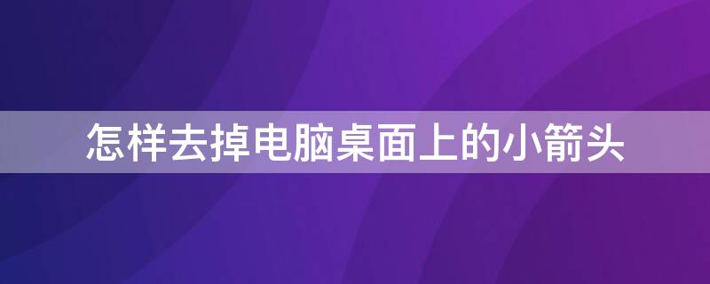 怎样去掉电脑桌面上的小箭头