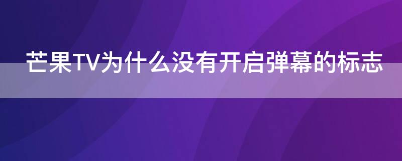 芒果TV为什么没有开启弹幕的标志