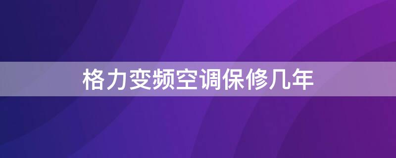 格力变频空调保修几年