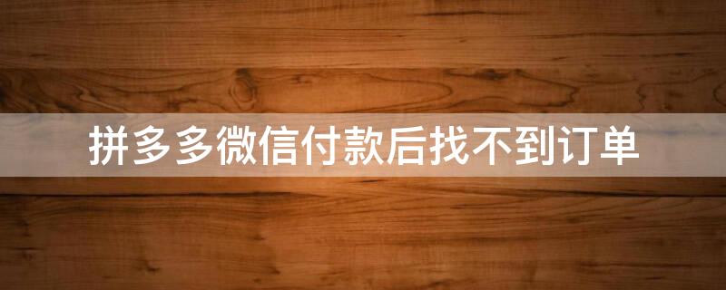 拼多多微信付款后找不到订单