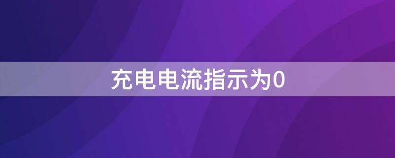 充电电流指示为0