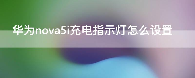 华为nova5i充电指示灯怎么设置