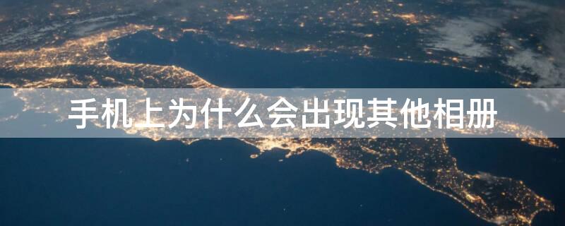 手机上为什么会出现其他相册