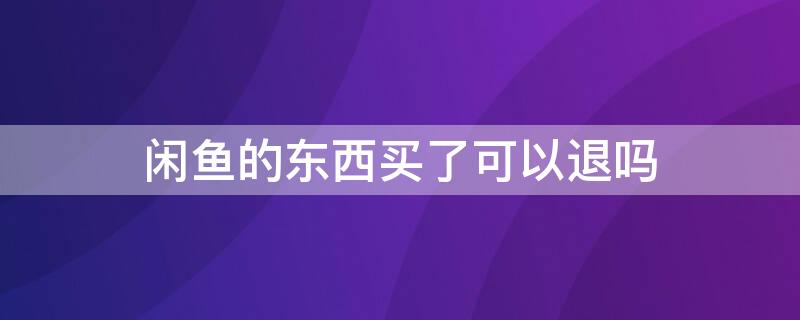 闲鱼的东西买了可以退吗