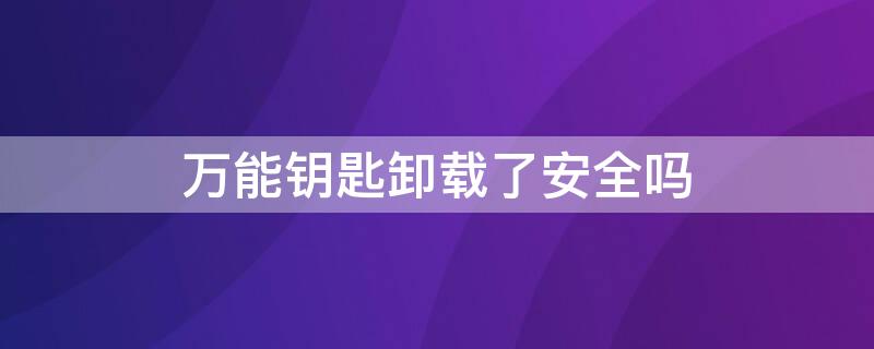 万能钥匙卸载了安全吗