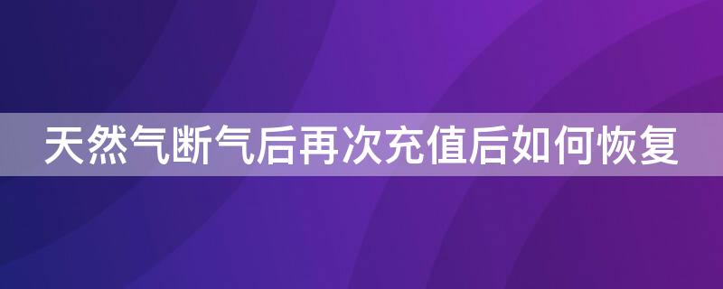 天然气断气后再次充值后如何恢复