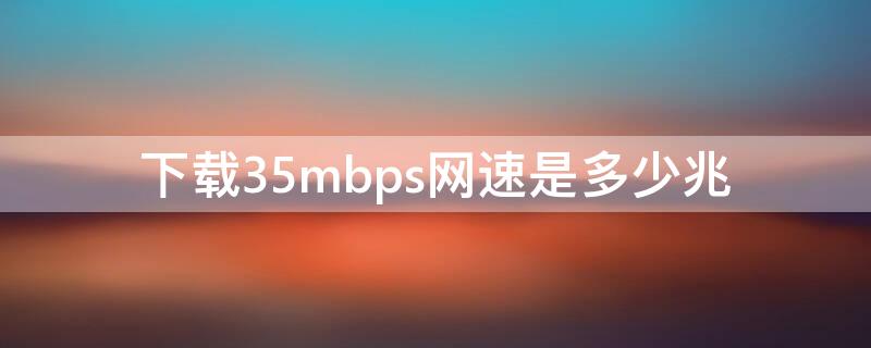 下载35mbps网速是多少兆