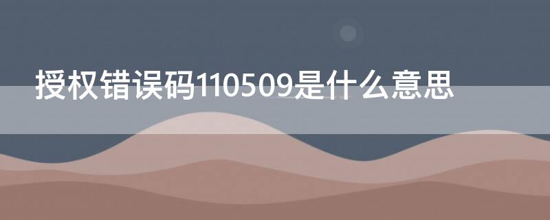 授权错误码110509是什么意思