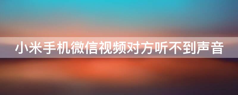 小米手机微信视频对方听不到声音