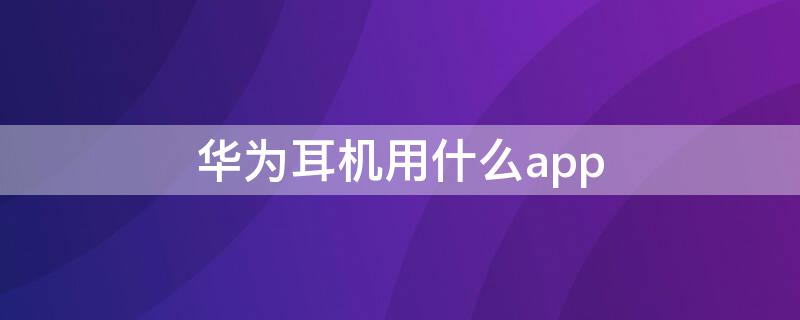 华为耳机用什么app