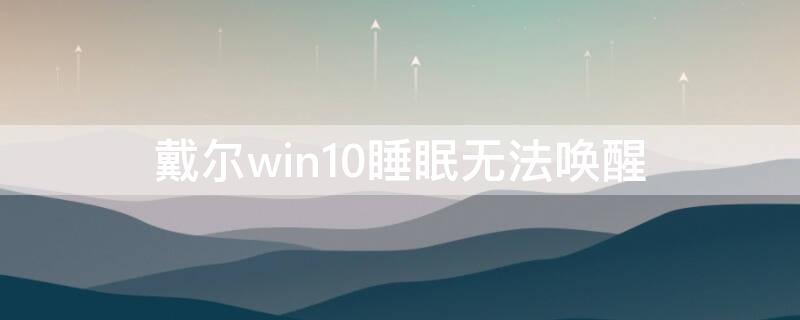 戴尔win10睡眠无法唤醒