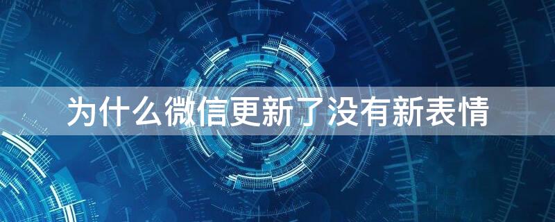 为什么微信更新了没有新表情