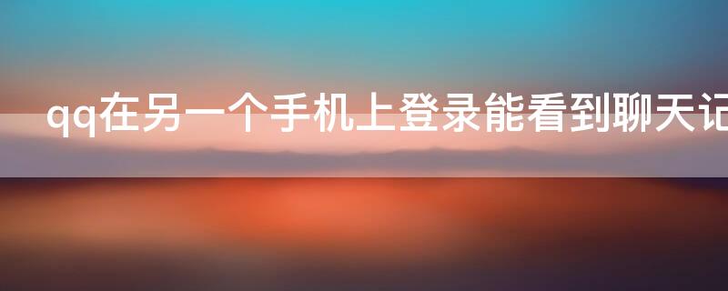 qq在另一个手机上登录能看到聊天记录吗