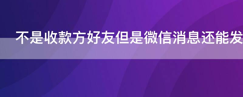 不是收款方好友但是微信消息还能发