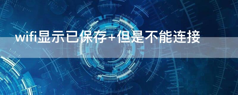 wifi显示已保存 但是不能连接