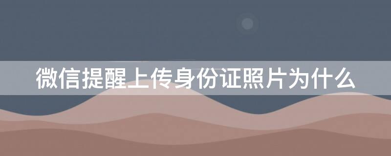 微信提醒上传身份证照片为什么