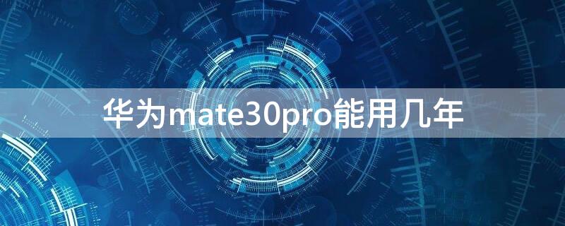 华为mate30pro能用几年