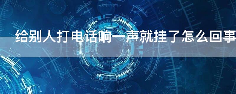 给别人打电话响一声就挂了怎么回事