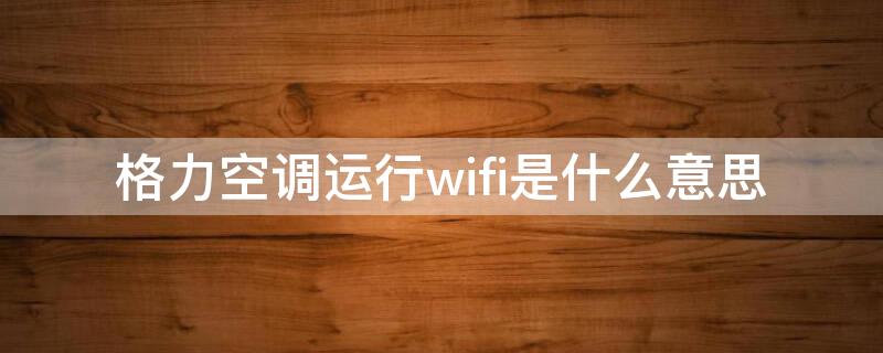 格力空调运行wifi是什么意思