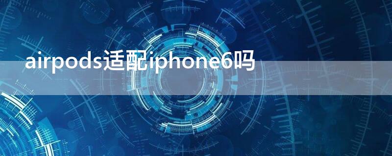 airpods适配iPhone6吗