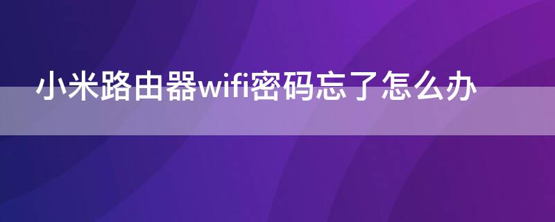 小米路由器wifi密码忘了怎么办