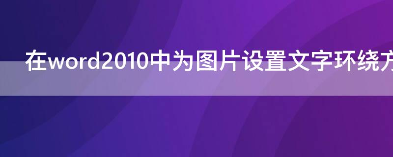 在word2010中为图片设置文字环绕方式