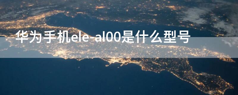 华为手机ele-al00是什么型号