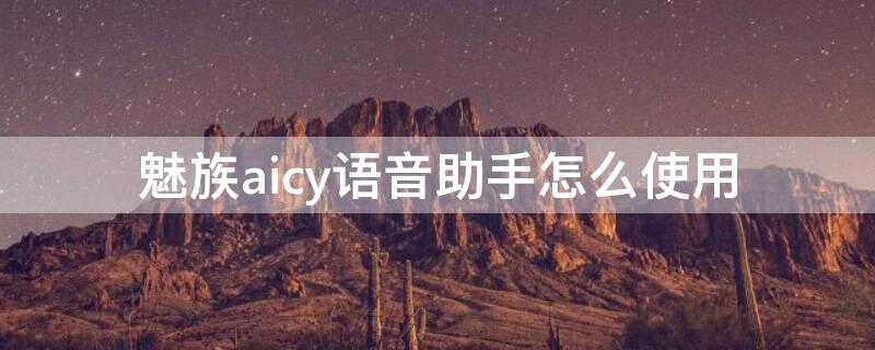 魅族aicy语音助手怎么使用